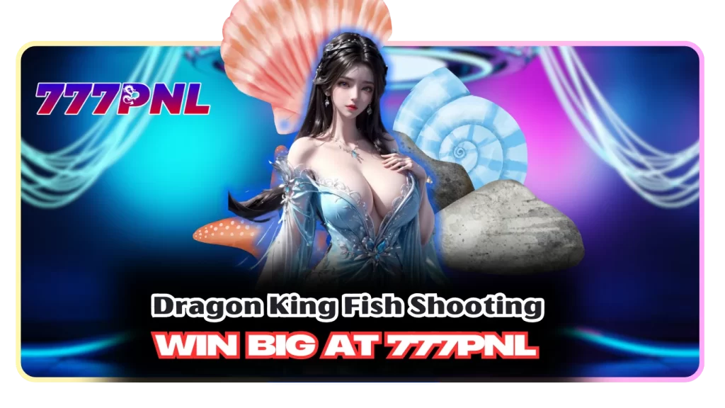 Dragon King Fish Shooting – Win Big at 777PNL